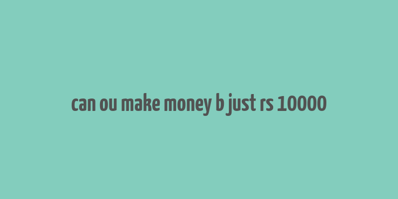 can ou make money b just rs 10000