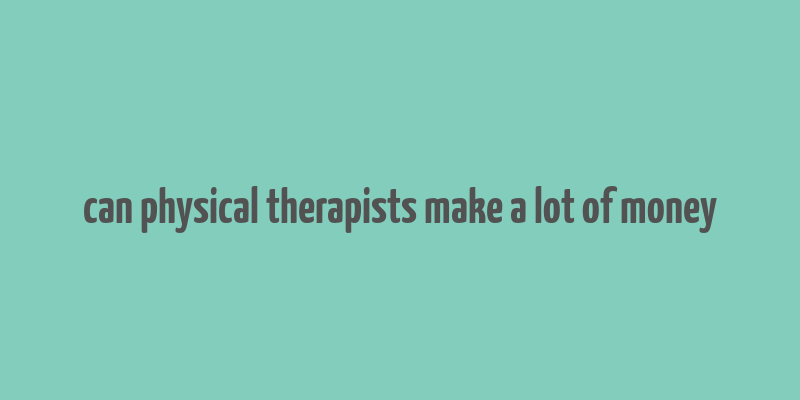 can physical therapists make a lot of money