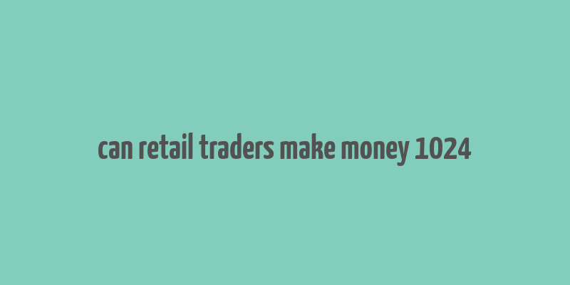 can retail traders make money 1024