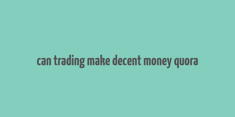 can trading make decent money quora