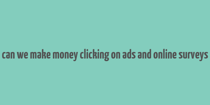 can we make money clicking on ads and online surveys