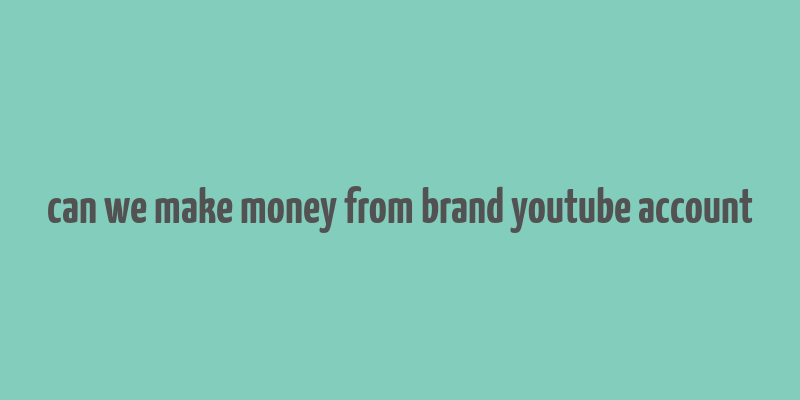 can we make money from brand youtube account