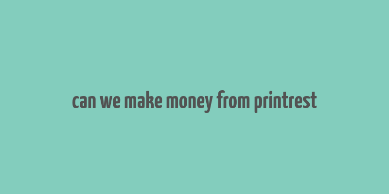 can we make money from printrest