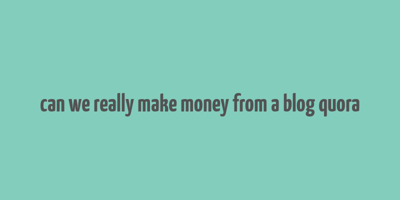 can we really make money from a blog quora