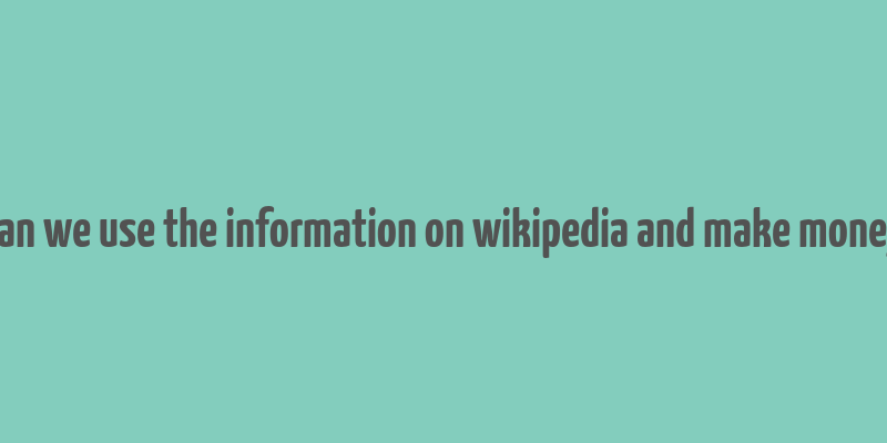 can we use the information on wikipedia and make money