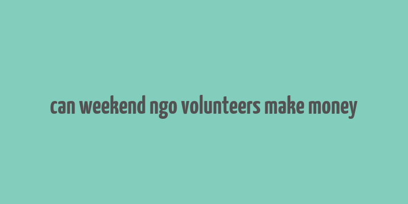 can weekend ngo volunteers make money