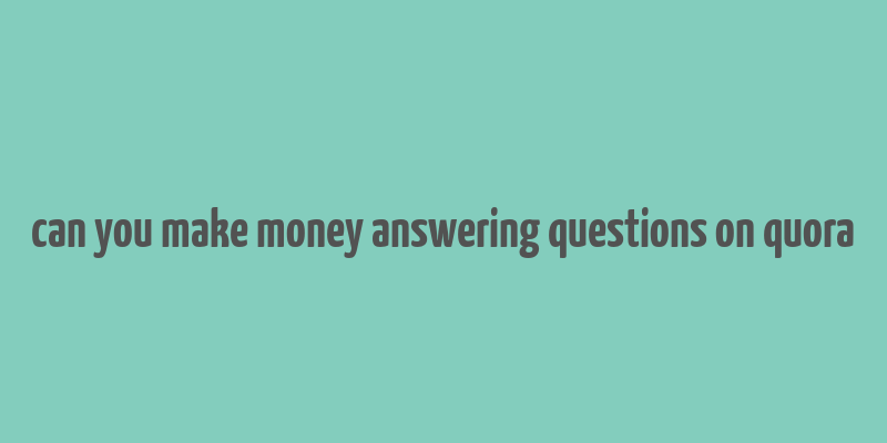 can you make money answering questions on quora