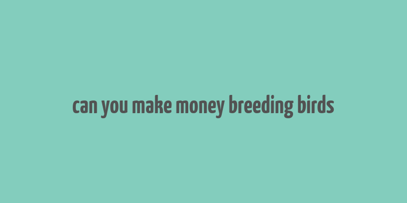 can you make money breeding birds