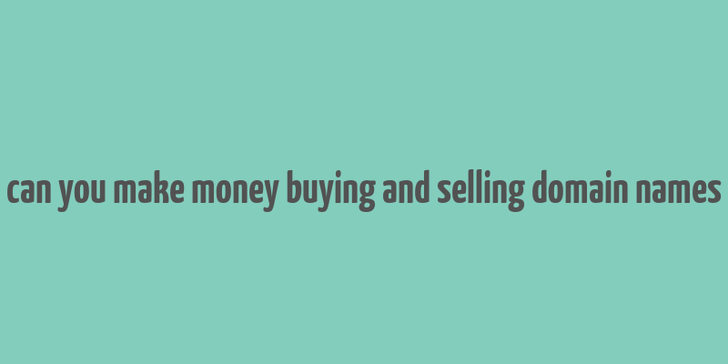 can you make money buying and selling domain names