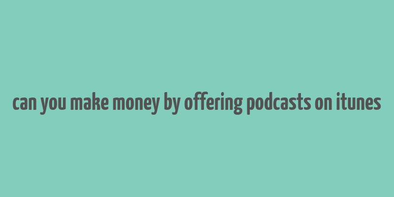 can you make money by offering podcasts on itunes