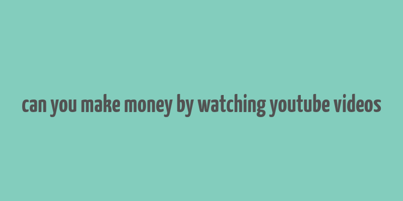 can you make money by watching youtube videos