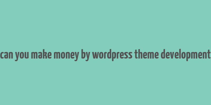 can you make money by wordpress theme development