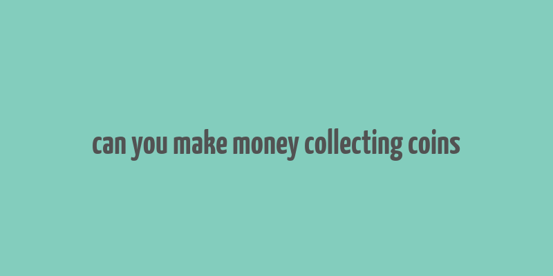 can you make money collecting coins