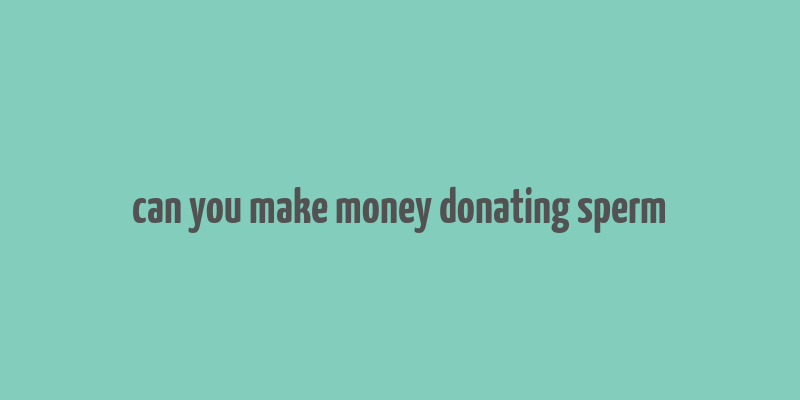 can you make money donating sperm