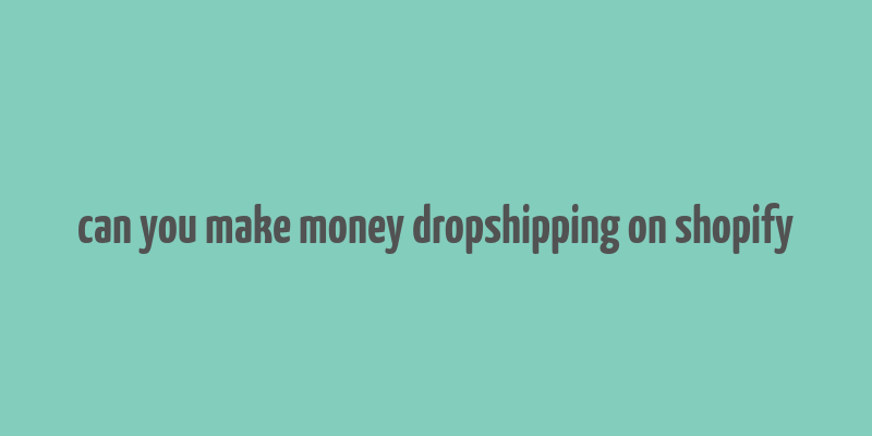 can you make money dropshipping on shopify