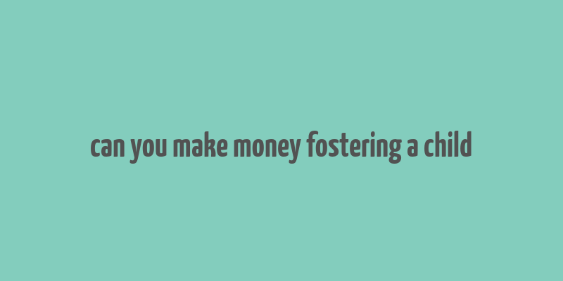 can you make money fostering a child