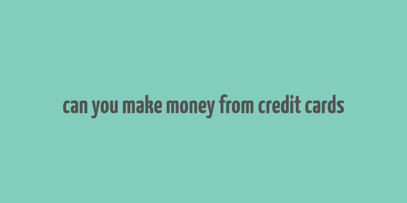 can you make money from credit cards