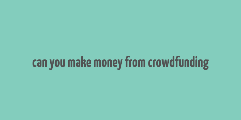 can you make money from crowdfunding