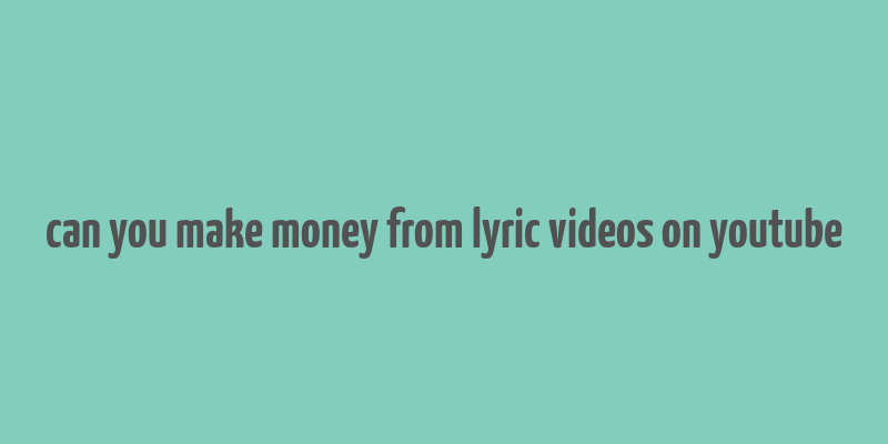 can you make money from lyric videos on youtube