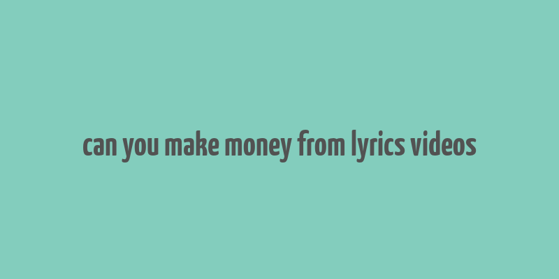 can you make money from lyrics videos