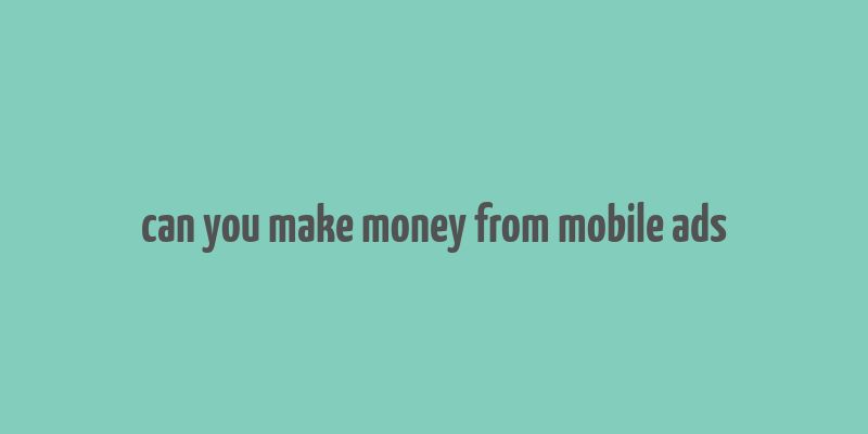 can you make money from mobile ads