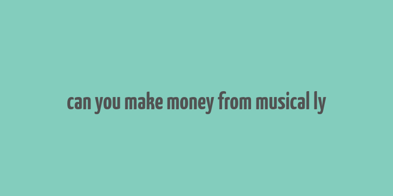 can you make money from musical ly