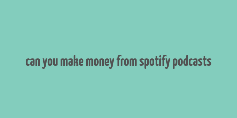 can you make money from spotify podcasts