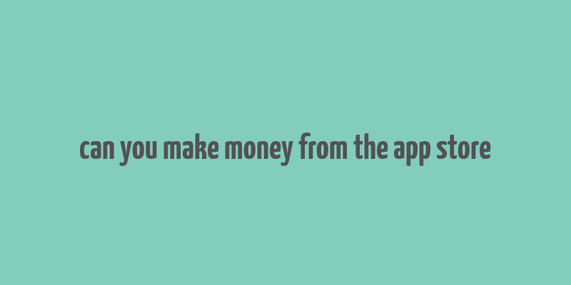 can you make money from the app store