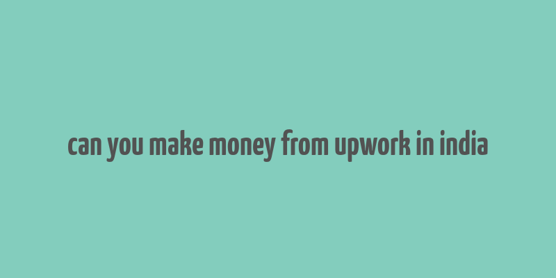 can you make money from upwork in india