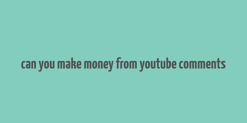 can you make money from youtube comments