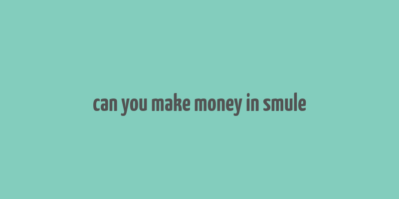 can you make money in smule