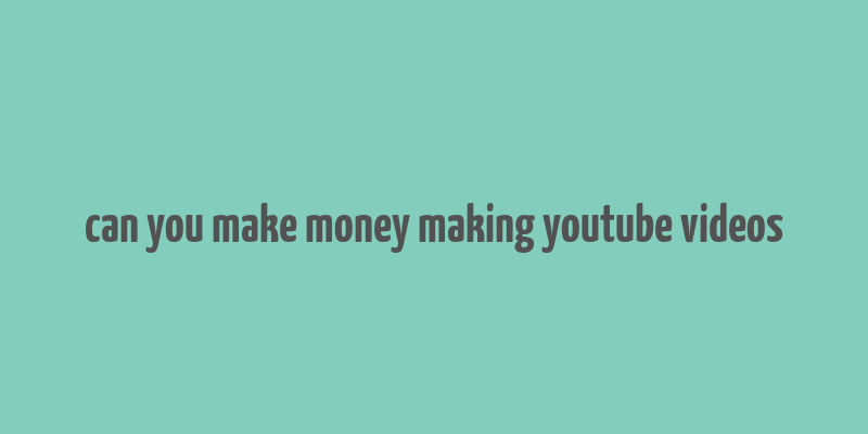 can you make money making youtube videos