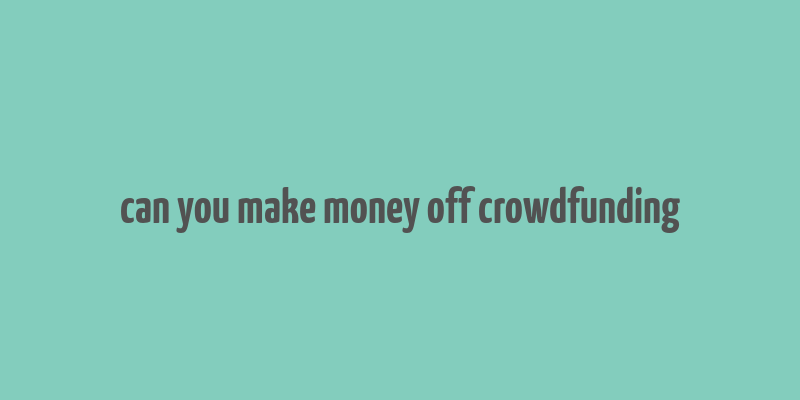 can you make money off crowdfunding