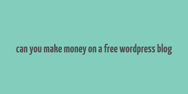 can you make money on a free wordpress blog