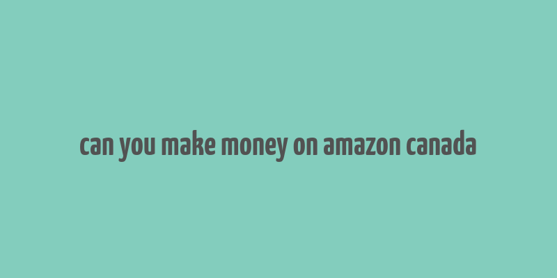 can you make money on amazon canada