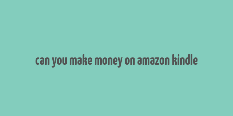 can you make money on amazon kindle