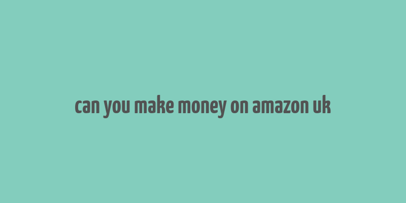 can you make money on amazon uk