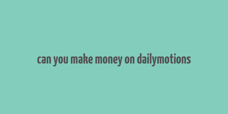 can you make money on dailymotions