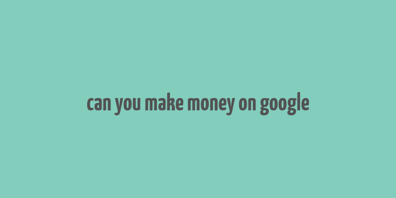 can you make money on google