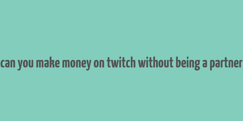 can you make money on twitch without being a partner