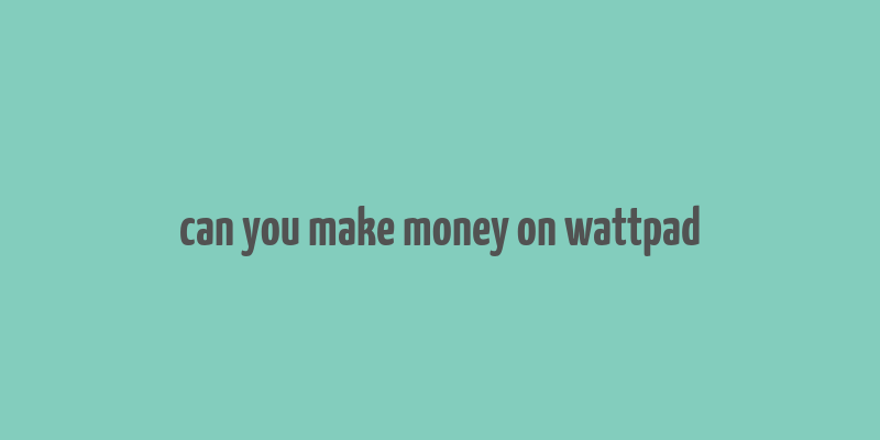 can you make money on wattpad