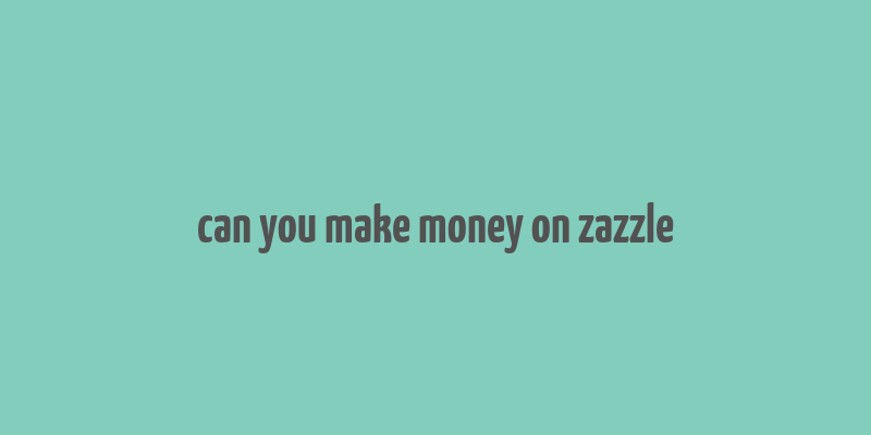 can you make money on zazzle