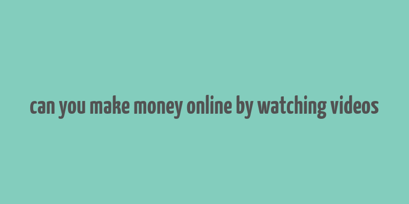 can you make money online by watching videos