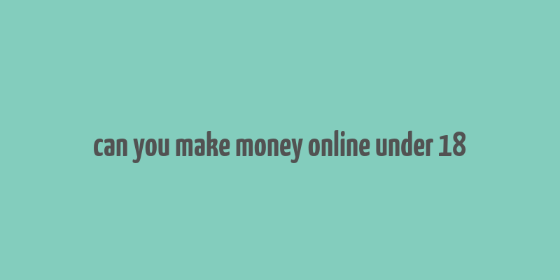 can you make money online under 18