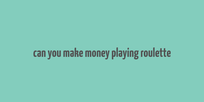 can you make money playing roulette