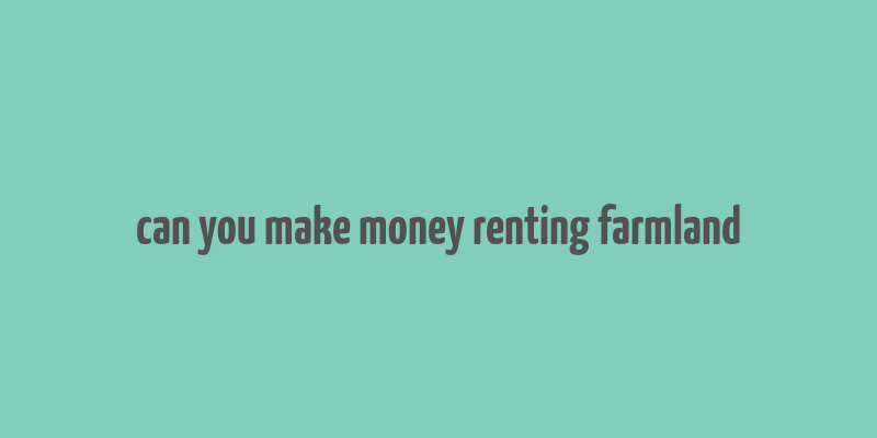 can you make money renting farmland