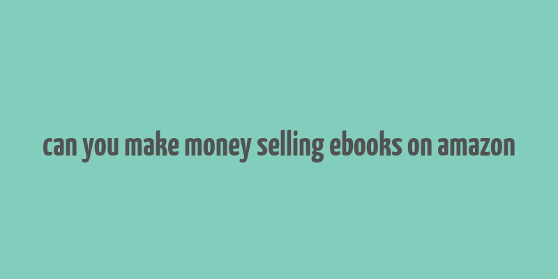 can you make money selling ebooks on amazon