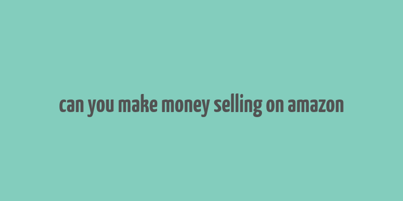 can you make money selling on amazon