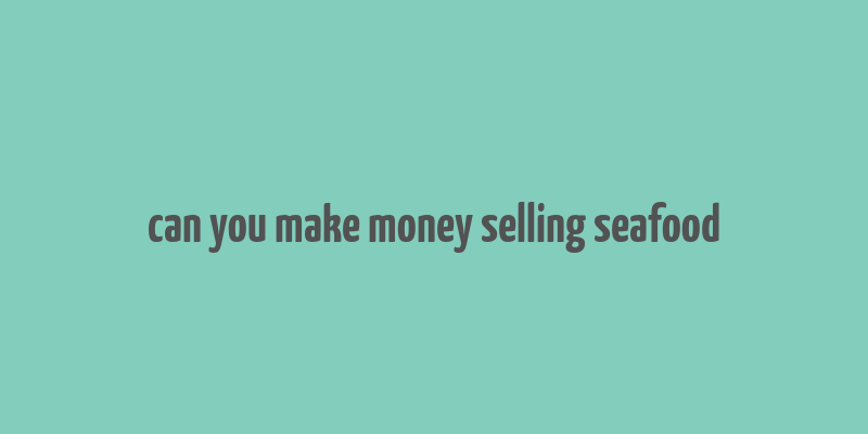 can you make money selling seafood