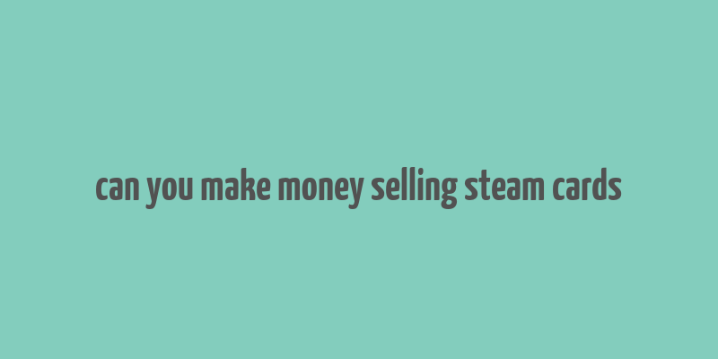 can you make money selling steam cards